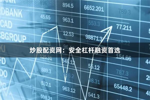 炒股配资网：安全杠杆融资首选
