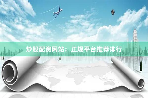 炒股配资网站：正规平台推荐排行
