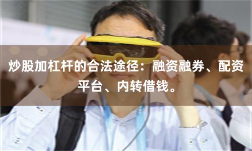 炒股加杠杆的合法途径：融资融券、配资平台、内转借钱。