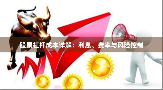 股票杠杆成本详解：利息、费率与风险控制