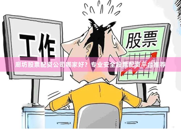 廊坊股票配资公司哪家好？专业安全股票配资平台推荐