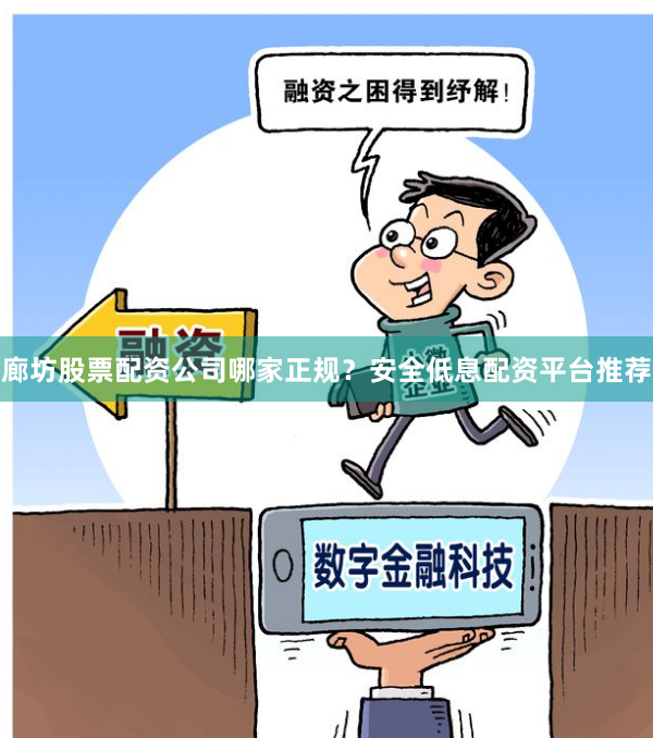 廊坊股票配资公司哪家正规？安全低息配资平台推荐