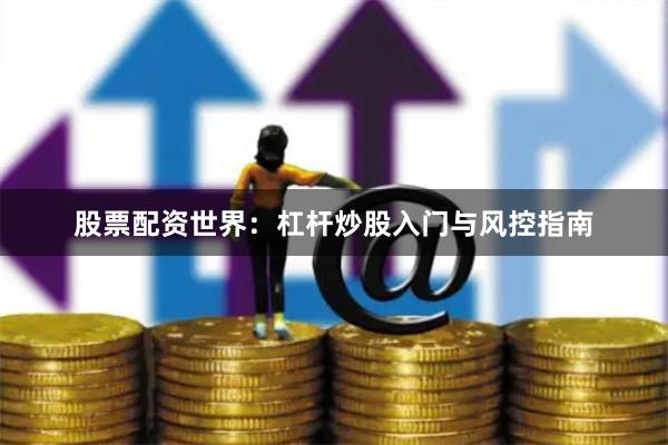 股票配资世界：杠杆炒股入门与风控指南