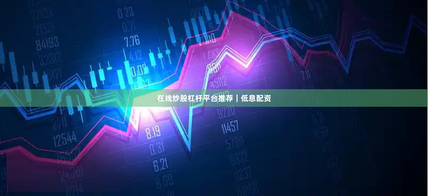 在线炒股杠杆平台推荐｜低息配资