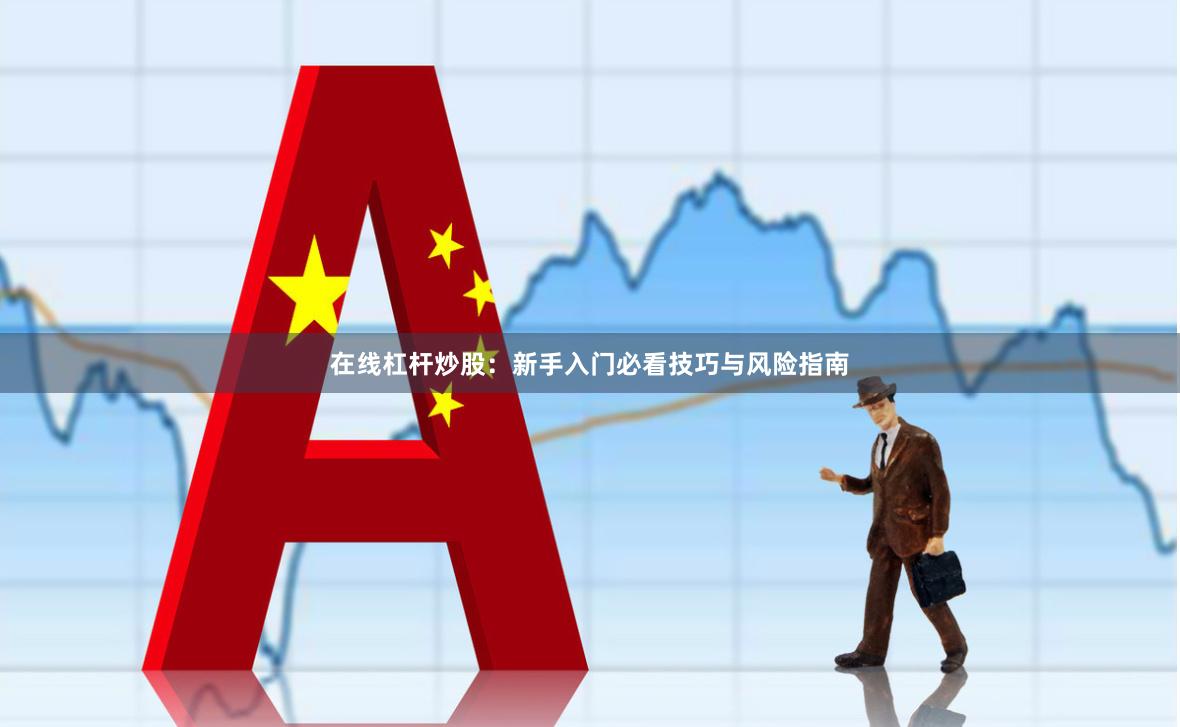 在线杠杆炒股：新手入门必看技巧与风险指南