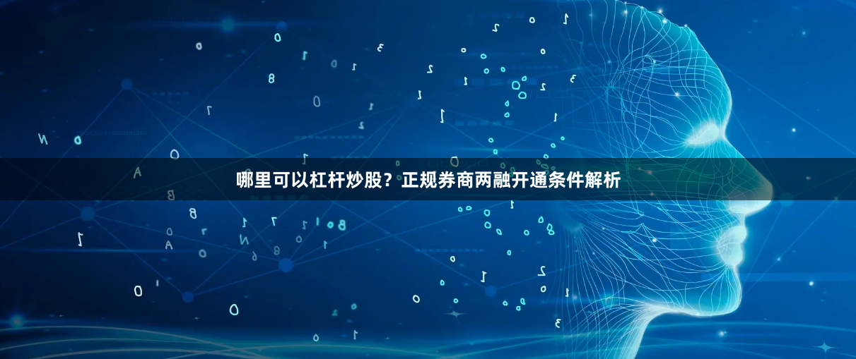 哪里可以杠杆炒股？正规券商两融开通条件解析