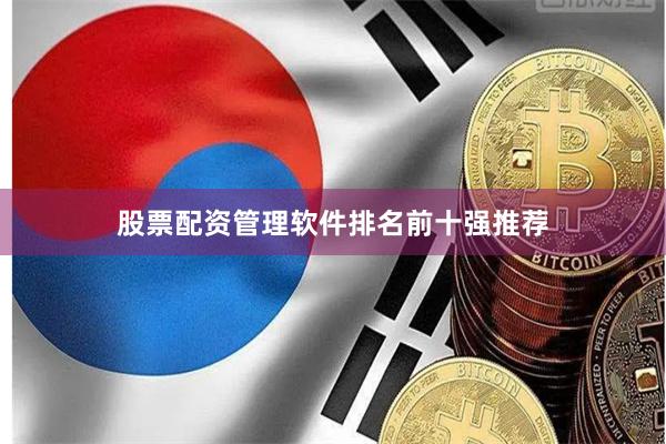 股票配资管理软件排名前十强推荐