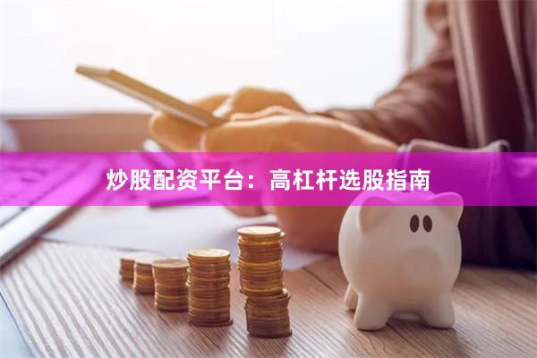 炒股配资平台：高杠杆选股指南