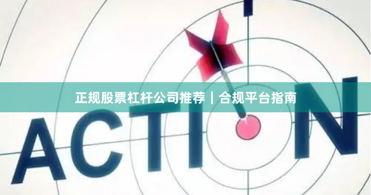 正规股票杠杆公司推荐|合规平台指南
