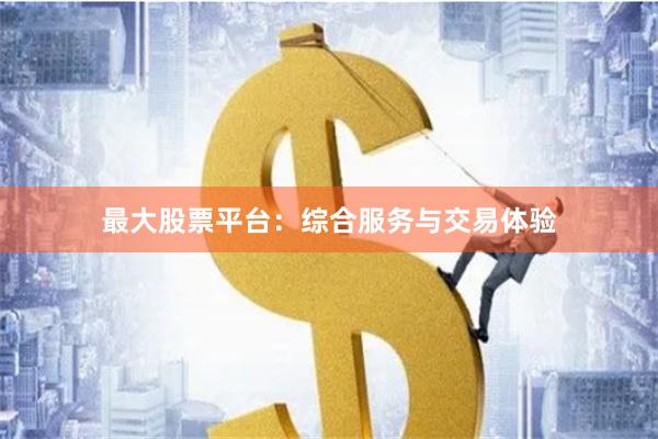最大股票平台：综合服务与交易体验